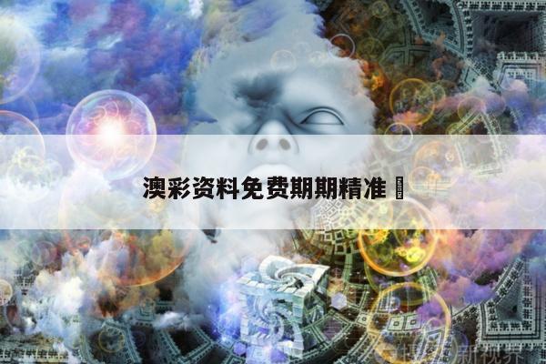 澳彩资料免费期期精准	
