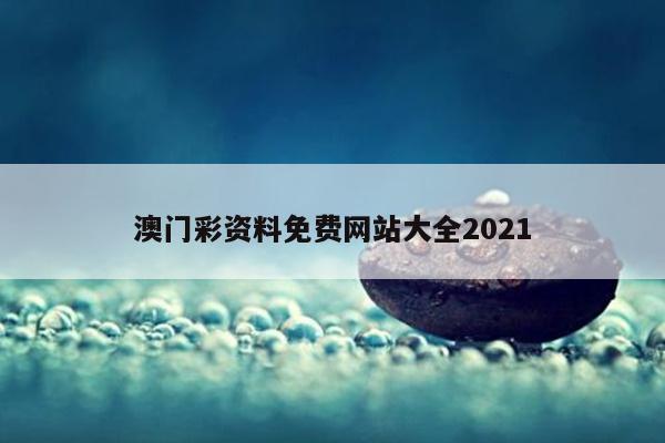 澳门彩资料免费网站大全2021