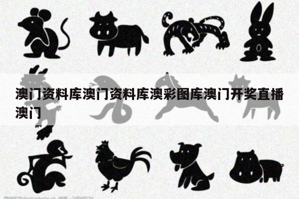 澳门资料库澳门资料库澳彩图库澳门开奖直播澳门
