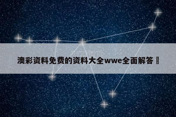 澳彩资料免费的资料大全wwe全面解答	