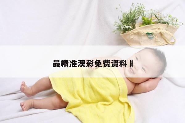 最精准澳彩免费资料	