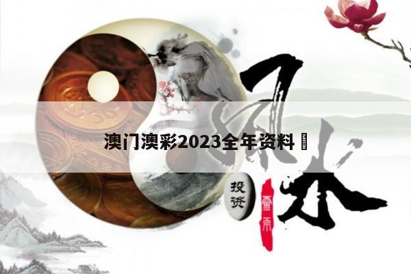 澳门澳彩2023全年资料	