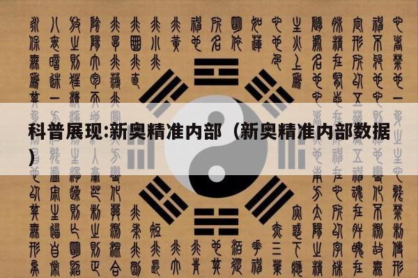 科普展现:新奥精准内部（新奥精准内部数据）