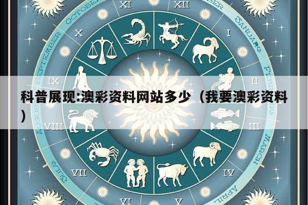 科普展现:澳彩资料网站多少（我要澳彩资料）